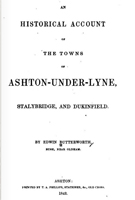 An historical account of the towns of Ashton-under-Lyne, Stalybridge, and Dukinfield 1842