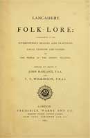 Lancashire folk-lore : illustrative of the superstitious beliefs and practices, local customs and usages of the people of the county Palatine by Harland, John, 1806-1868; Wilkinson, Thomas Turner, d. 1874